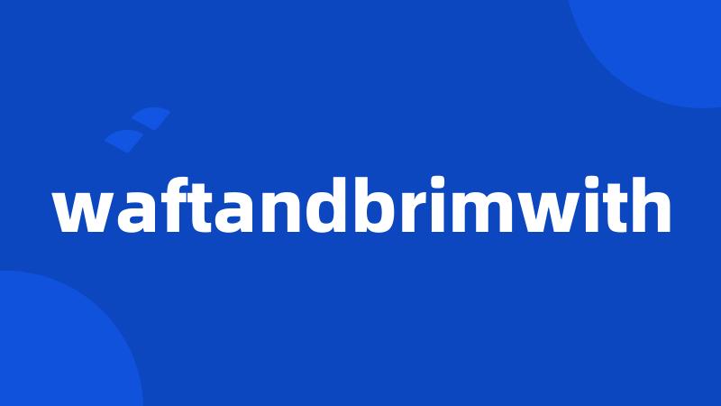 waftandbrimwith