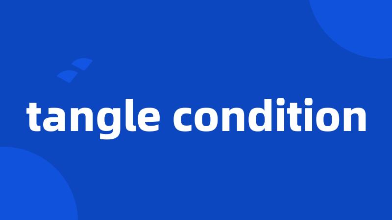 tangle condition