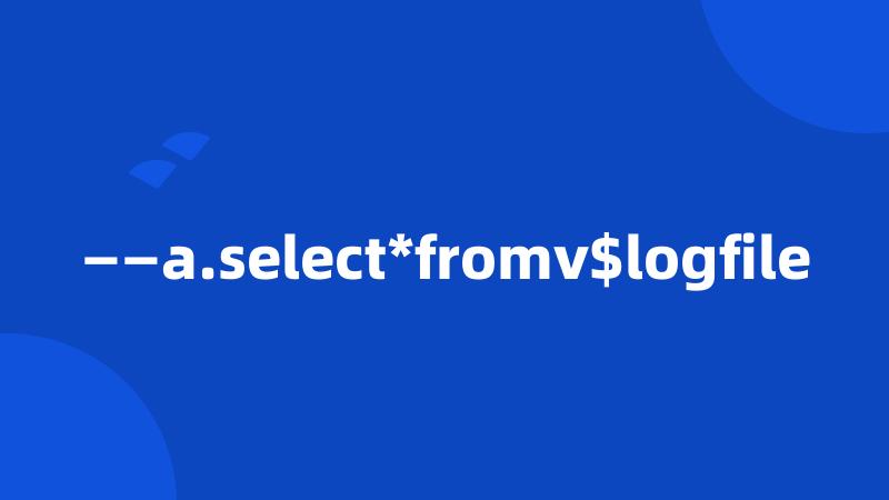 ——a.select*fromv$logfile