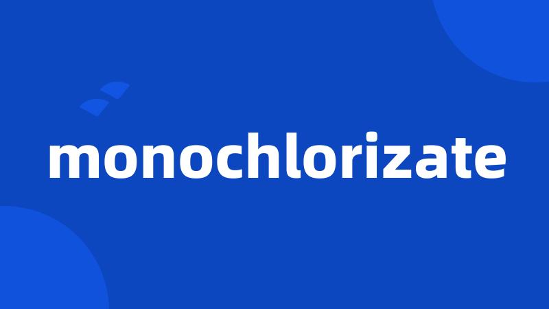 monochlorizate