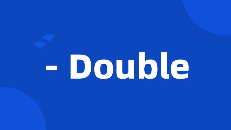 - Double