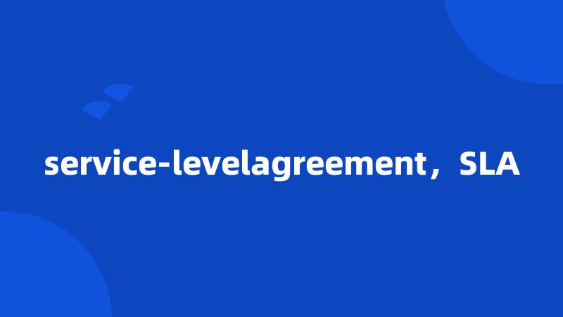 service-levelagreement，SLA