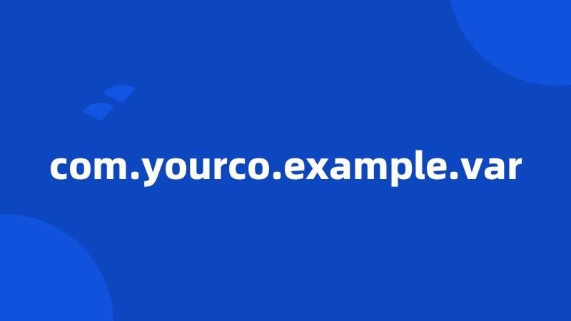 com.yourco.example.var