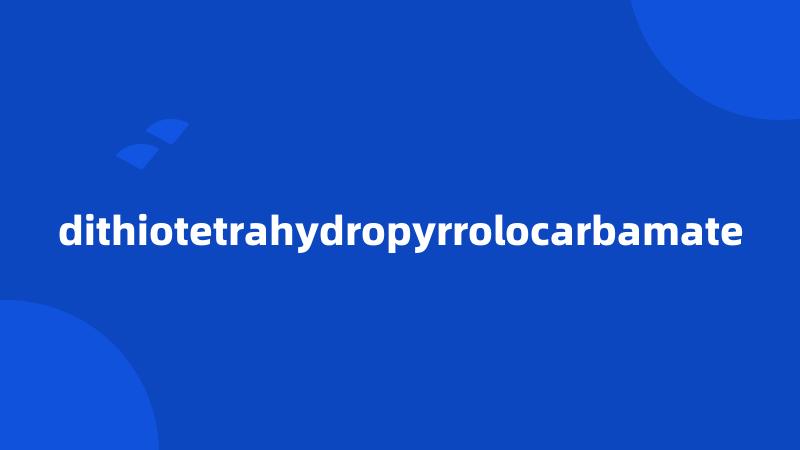 dithiotetrahydropyrrolocarbamate