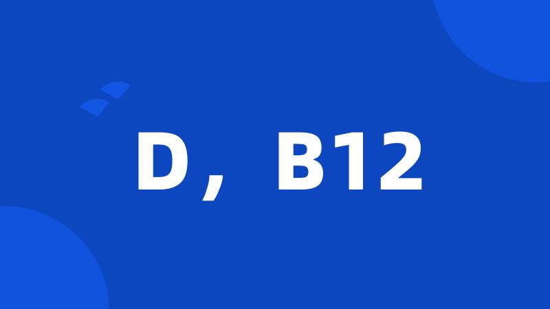 D，B12