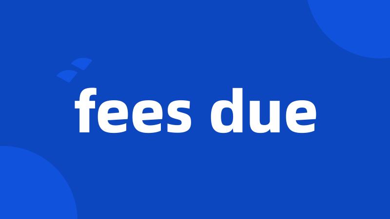 fees due