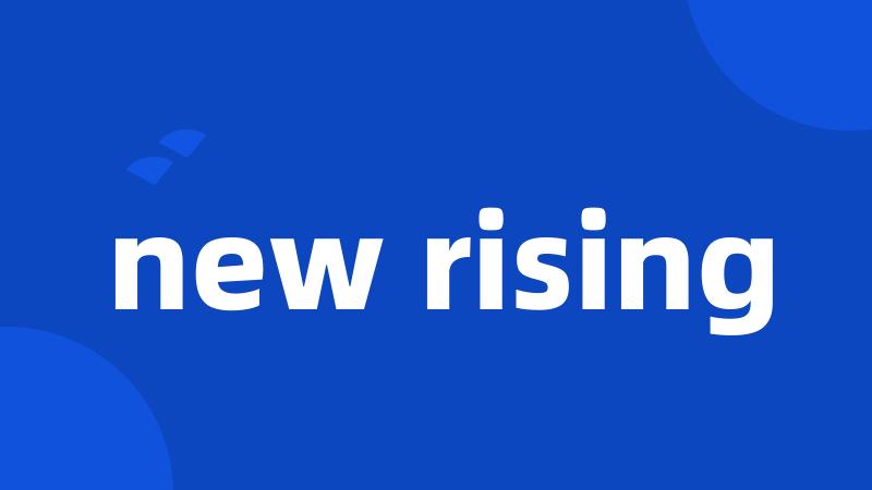 new rising