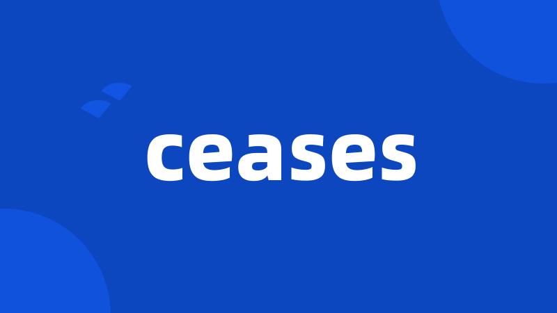 ceases