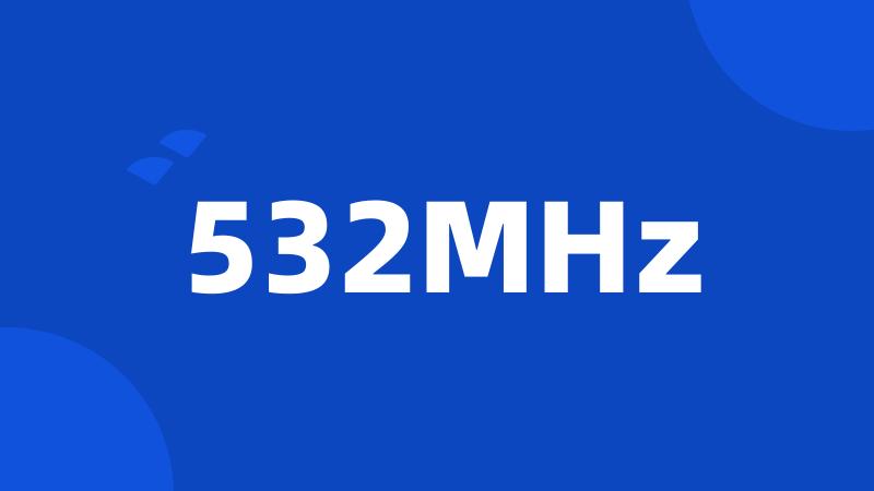 532MHz