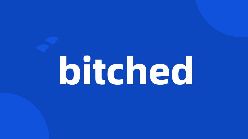 bitched