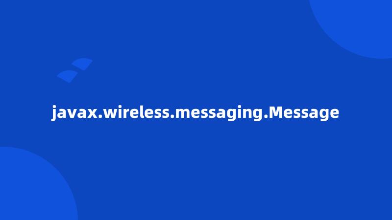 javax.wireless.messaging.Message