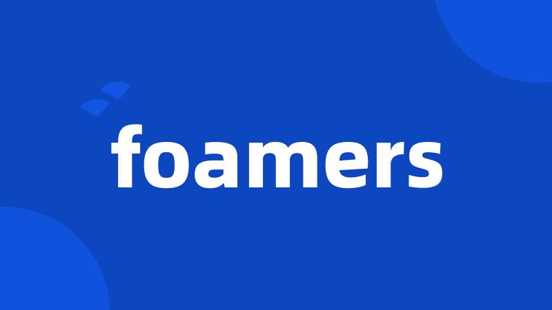foamers