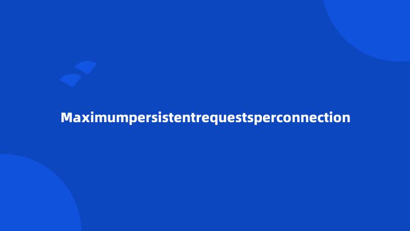 Maximumpersistentrequestsperconnection