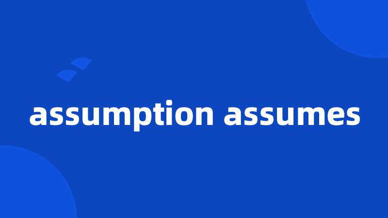 assumption assumes
