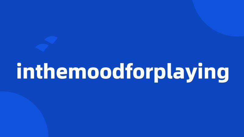 inthemoodforplaying