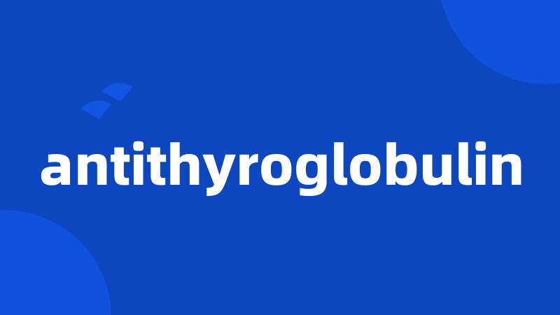 antithyroglobulin