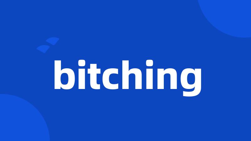 bitching