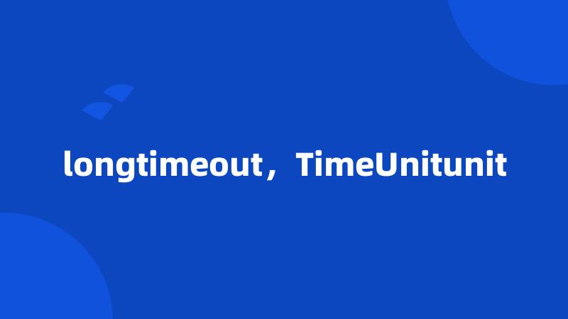 longtimeout，TimeUnitunit