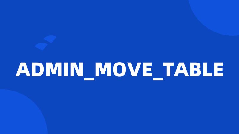 ADMIN_MOVE_TABLE