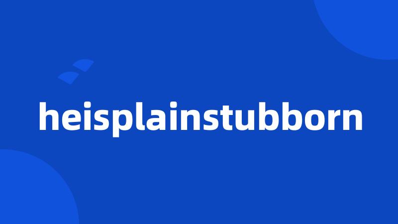 heisplainstubborn