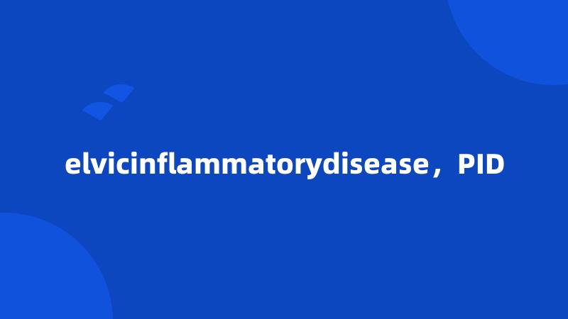 elvicinflammatorydisease，PID