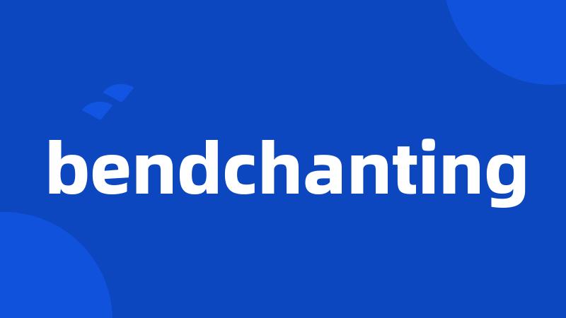 bendchanting