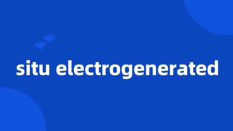 situ electrogenerated