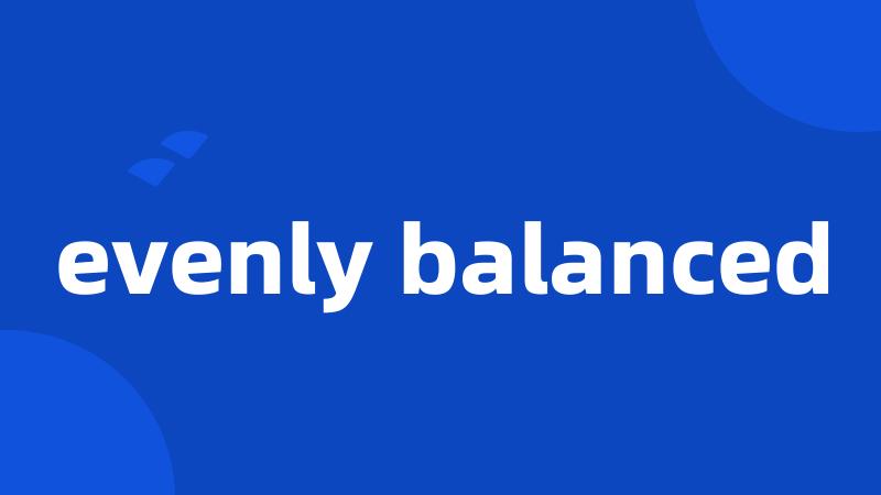 evenly balanced