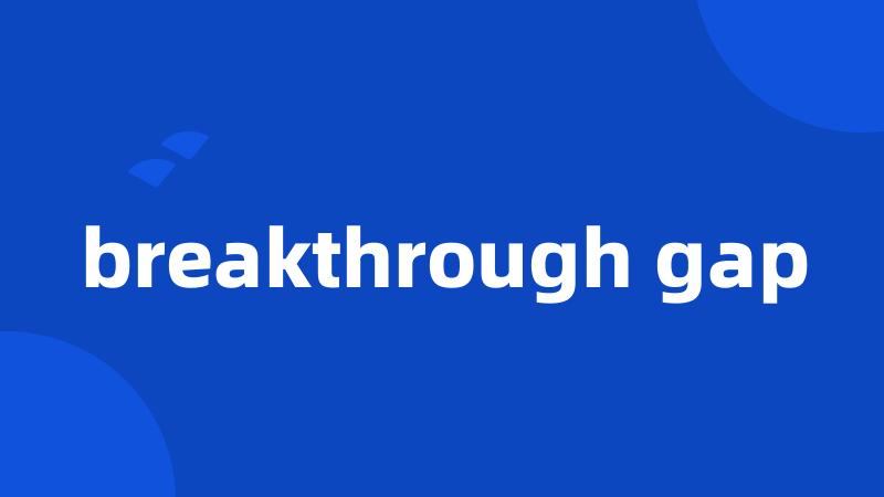 breakthrough gap