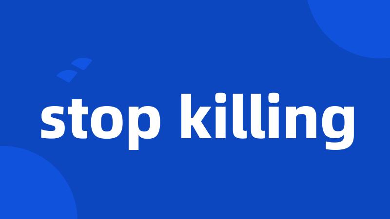 stop killing