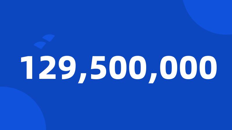 129,500,000