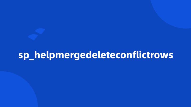 sp_helpmergedeleteconflictrows