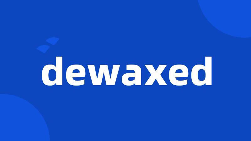 dewaxed