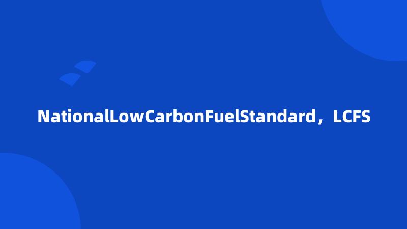 NationalLowCarbonFuelStandard，LCFS