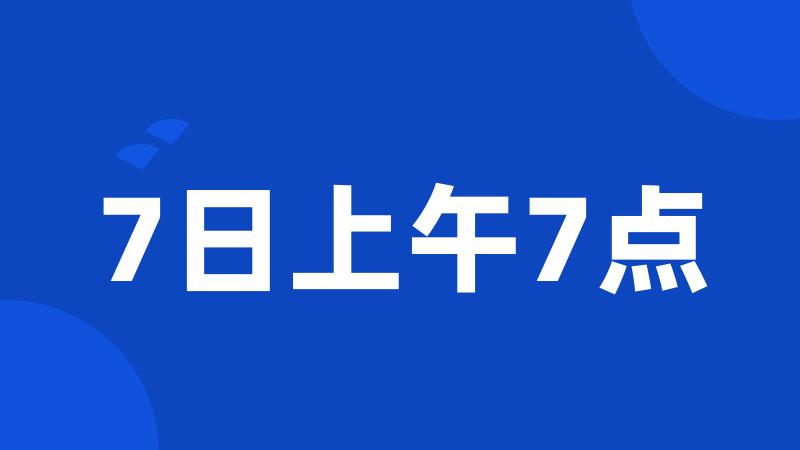 7日上午7点