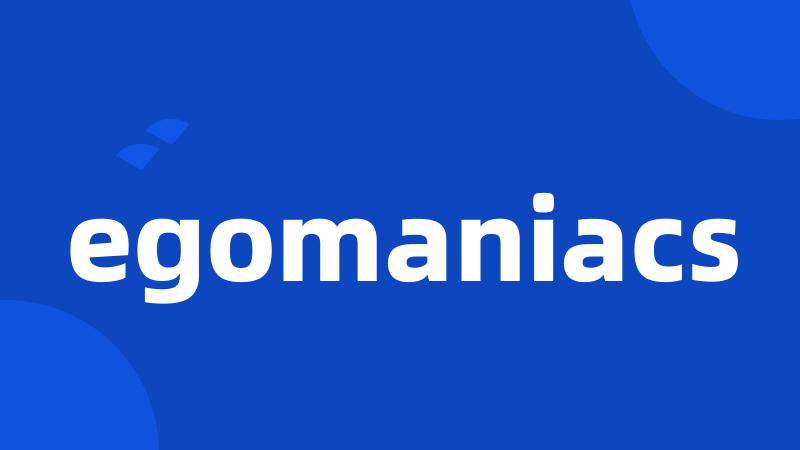 egomaniacs