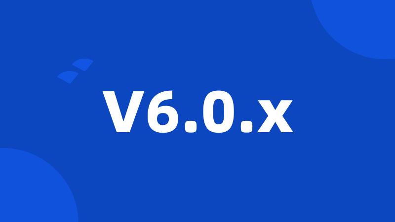 V6.0.x