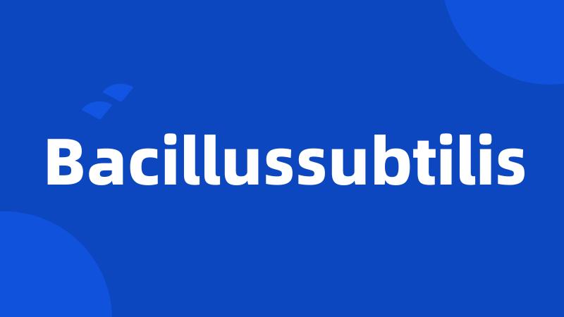 Bacillussubtilis