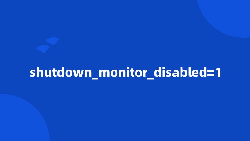 shutdown_monitor_disabled=1