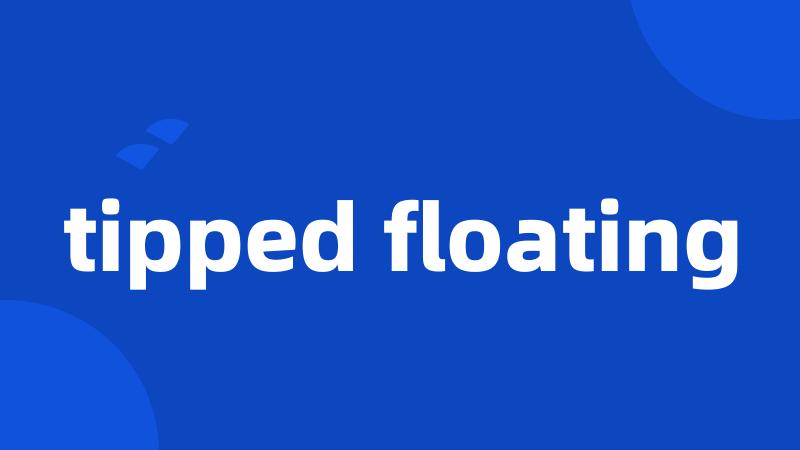 tipped floating