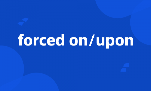 forced on/upon