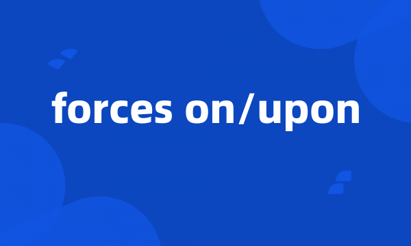 forces on/upon