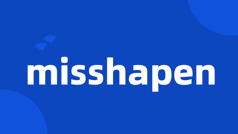 misshapen