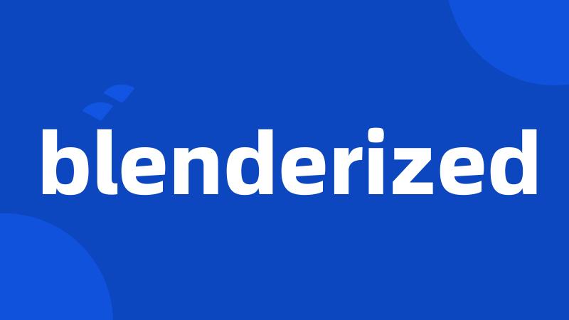 blenderized