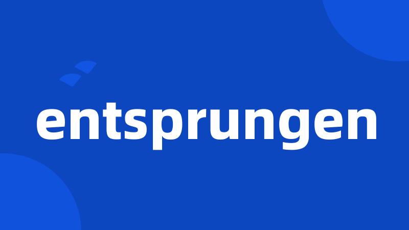 entsprungen