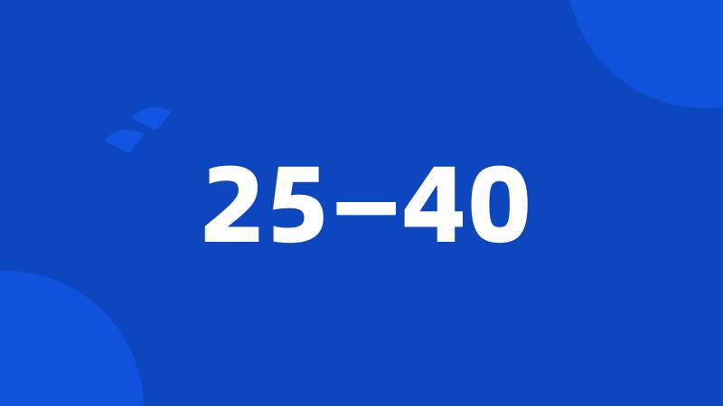 25—40