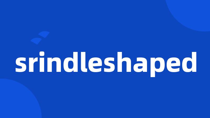 srindleshaped