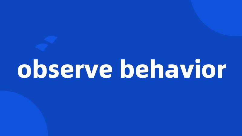 observe behavior