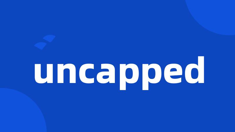 uncapped