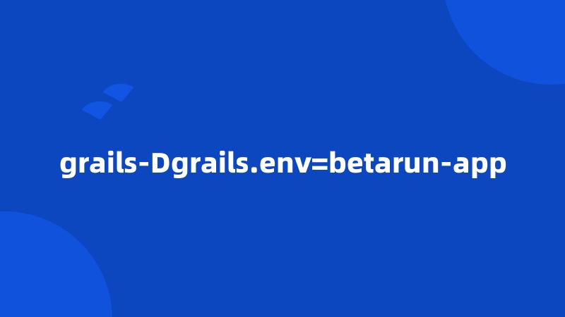 grails-Dgrails.env=betarun-app